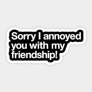 Sorry I annoyed you with my friendship! Sticker